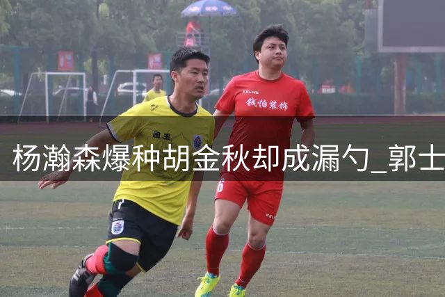 杨瀚森爆种胡金秋却成漏勺 郭士强为何不学宫鲁鸣不用双塔？